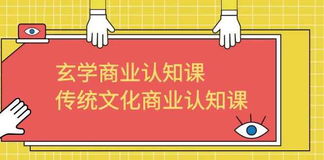玄学 商业认知课，传统文化商业认知课（43节课）-网亿资源平台