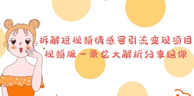 拆解短视频情感号引流变现项目，视频版一条龙大解析分享给你-网亿资源平台