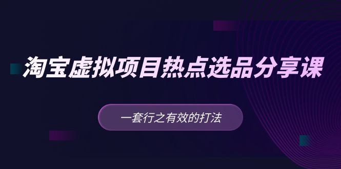 黄岛主 · 淘宝虚拟项目热点选品分享课：一套行之有效的打法！-网亿资源平台