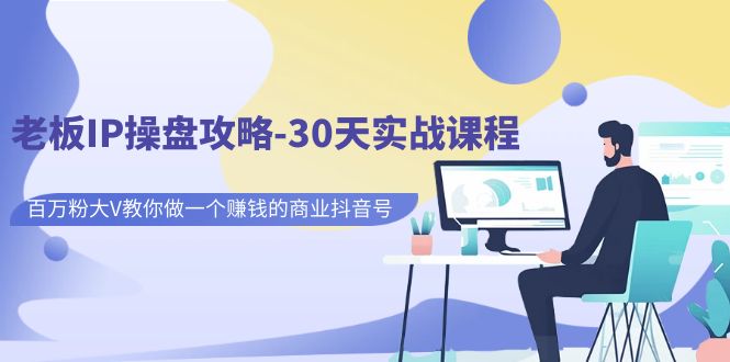 老板IP操盘攻略-30天实战课程：百万粉大V教你做一个赚钱的商业抖音号-网亿资源平台