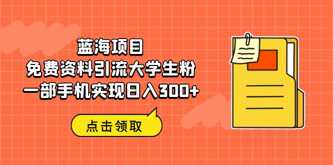 蓝海项目，免费资料引流大学生粉一部手机实现日入300+-网亿资源平台