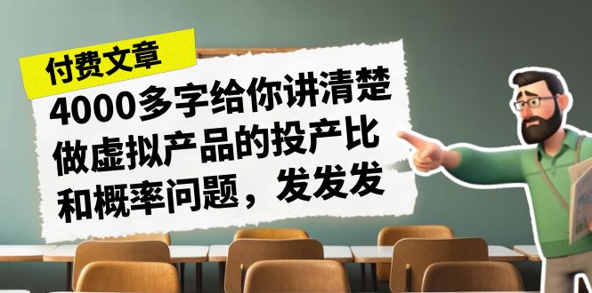 某付款文章《4000多字给你讲清楚做虚拟产品的投产比和概率问题，发发发》-网亿资源平台