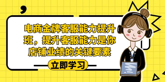 电商-金牌客服能力-提升班，提升客服能力是你店铺业绩的关键要素！-网亿资源平台