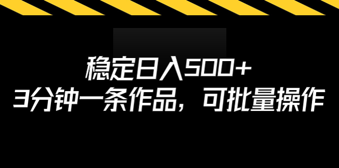 稳定日入500+，3分钟一条作品，可批量操作-网亿资源平台