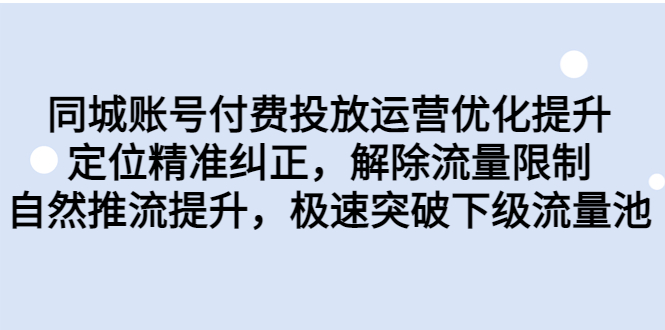 同城账号付费投放优化提升，定位精准纠正，解除流量限制，自然推流提…-网亿资源平台