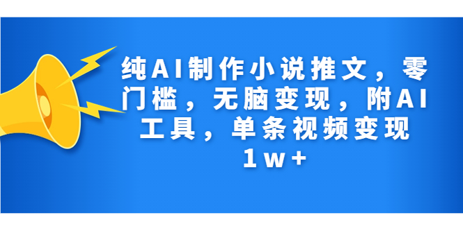 纯AI制作小说推文，零门槛，无脑变现，附AI工具，单条视频变现1w+-网亿资源平台