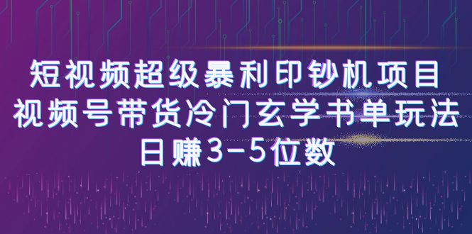 短视频超级暴利印钞机项目：视频号带货冷门玄学书单玩法，日赚3-5位数-网亿资源平台