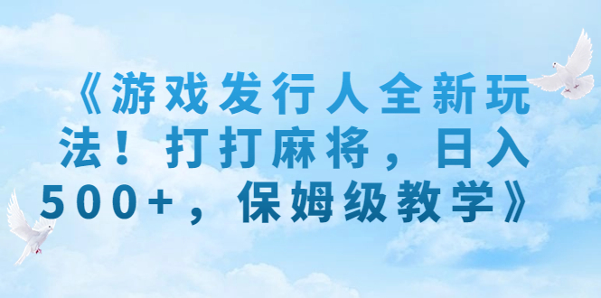 《游戏发行人全新玩法！打打麻将，日入500+，保姆级教学》-网亿资源平台