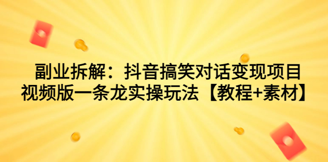 副业拆解：抖音搞笑对话变现项目，视频版一条龙实操玩法【教程+素材】-网亿资源平台