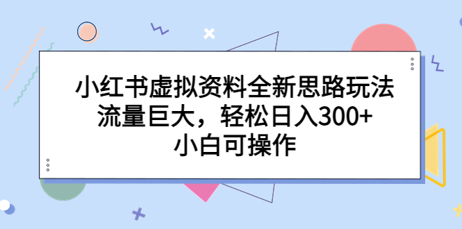 小红书虚拟资料全新思路玩法，流量巨大，轻松日入300+，小白可操作-网亿资源平台