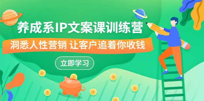 养成系-IP文案课训练营，文案心法的天花板 洞悉人性营销 让客户追着你收钱-网亿资源平台