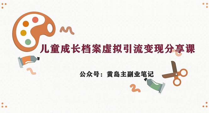 副业拆解：儿童成长档案虚拟资料变现副业，一条龙实操玩法（教程+素材）-网亿资源平台