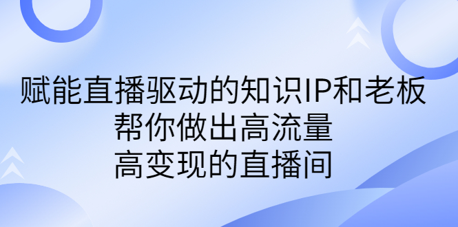 某付费课-赋能直播驱动的知识IP和老板，帮你做出高流量、高变现的直播间-网亿资源平台
