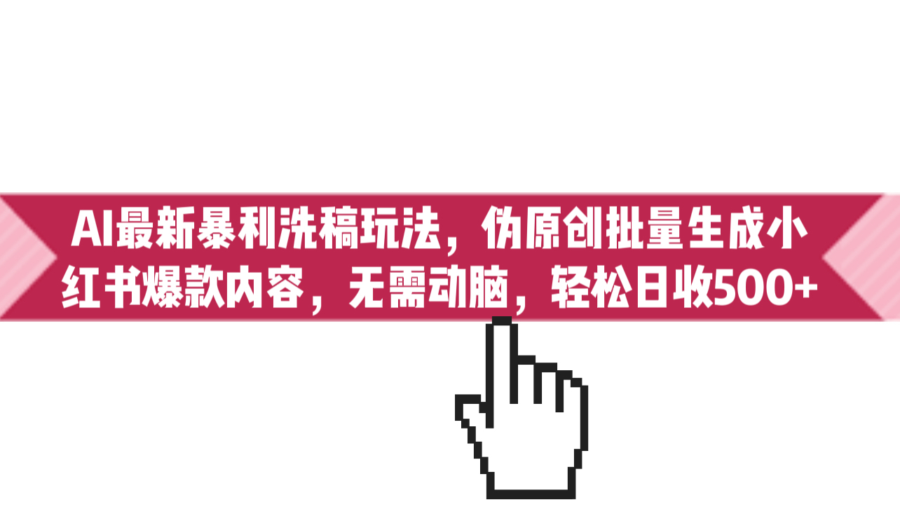 AI最新暴利洗稿玩法，伪原创批量生成小红书爆款内容，无需动脑，日收500+-网亿资源平台