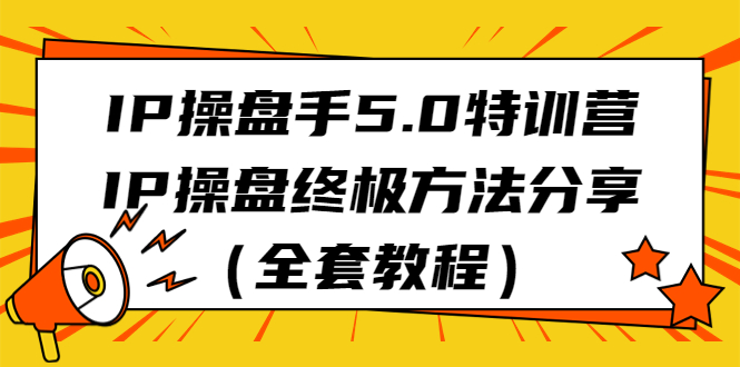 IP操盘手5.0特训营，IP操盘终极方法分享（全套教程）-网亿资源平台