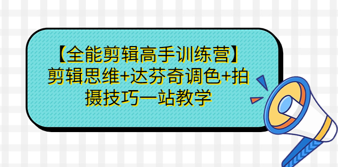 【全能剪辑高手训练营】剪辑思维+达芬奇调色+拍摄技巧一站教学-网亿资源平台