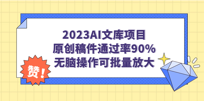 2023AI文库项目，原创稿件通过率90%，无脑操作可批量放大-网亿资源平台