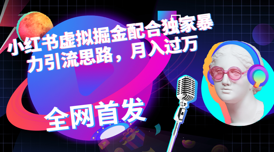 小红书虚拟掘金配合独家首发暴力引流思路，月入过万-网亿资源平台