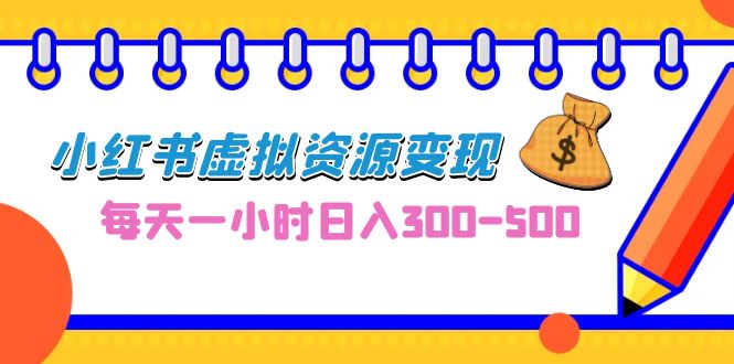 0成本副业项目，每天一小时日入300-500，小红书虚拟资源变现（教程+素材）-网亿资源平台