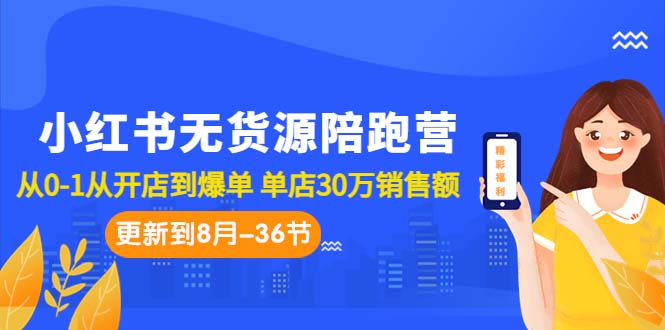 小红书无货源陪跑营：从0-1从开店到爆单 单店30万销售额（更至8月-36节课）-网亿资源平台