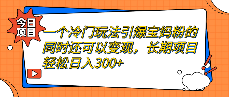 一个冷门玩法引爆宝妈粉的同时还可以变现，长期项目轻松日入300+-网亿资源平台