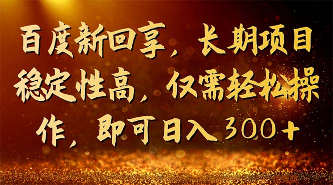 百度新回享，长期项目稳定性高，仅需轻松操作，即可日入300+-网亿资源平台