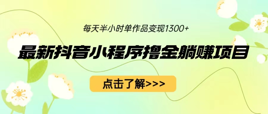 最新抖音小程序撸金躺赚项目，一部手机每天半小时，单个作品变现1300+-网亿资源平台