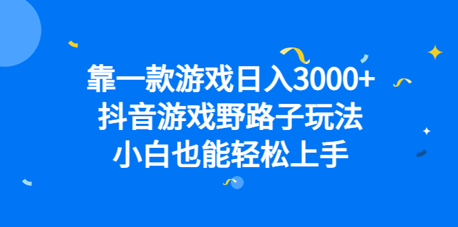 靠一款游戏日入3000+，抖音游戏野路子玩法，小白也能轻松上手-网亿资源平台