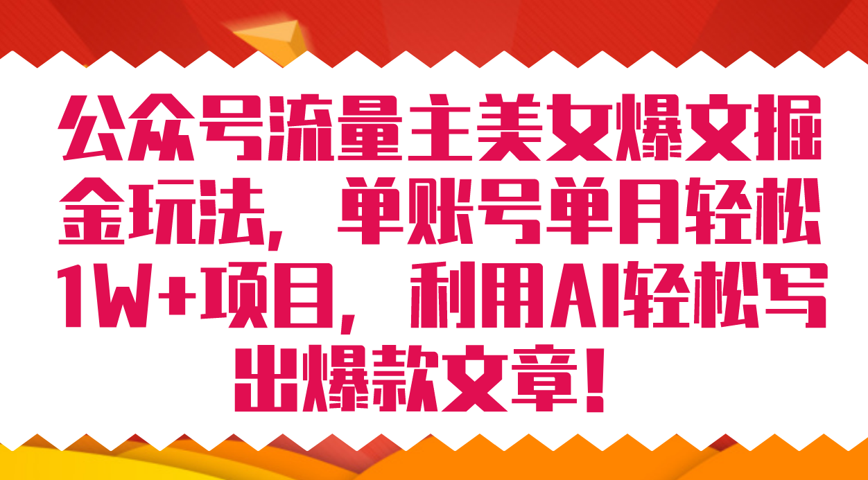 公众号流量主美女爆文掘金玩法 单账号单月轻松8000+利用AI轻松写出爆款文章-网亿资源平台