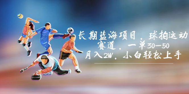长期蓝海项目，球拍运动赛道，一单30-50，月入2W，小白轻松上手。-网亿资源平台