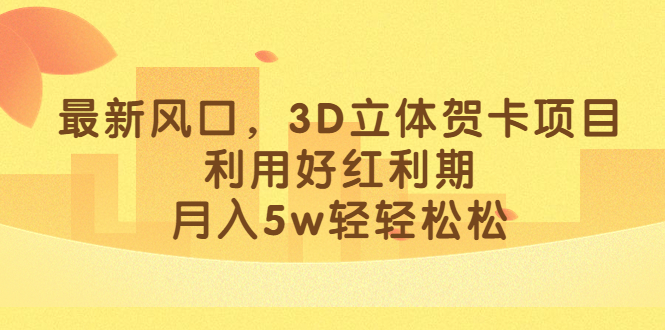 最新风口，3D立体贺卡项目，利用好红利期，月入5w轻轻松松-网亿资源平台