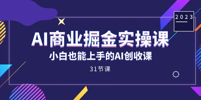 AI商业掘金实操课，小白也能上手的AI创收课（31课）-网亿资源平台