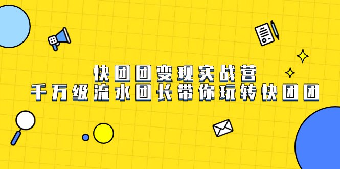 快团团变现实战营，千万级流水团长带你玩转快团团-网亿资源平台