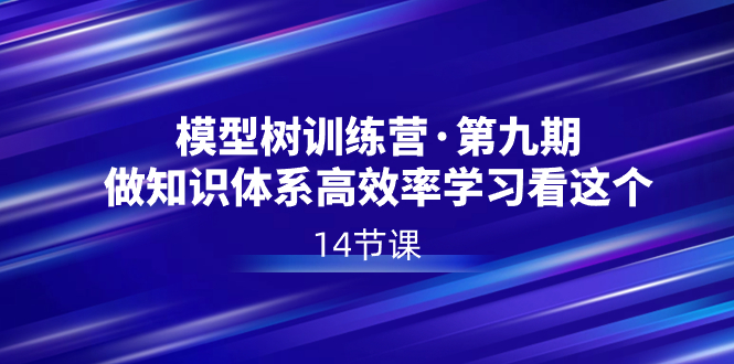 模型树特训营·第九期，做知识体系高效率学习看这个（14节课）-网亿资源平台