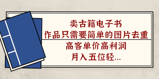 卖古籍电子书，作品只需要简单的图片去重，高客单价高利润，月入五位轻…-网亿资源平台