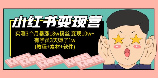 小红书变现营：实测3个月涨18w粉丝 变现10w+有学员3天赚1w(教程+素材+软件)-网亿资源平台