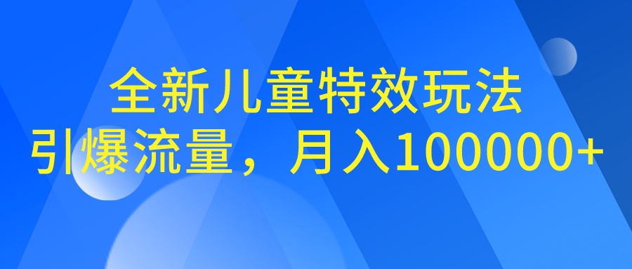全新儿童特效玩法，引爆流量，月入100000+-网亿资源平台