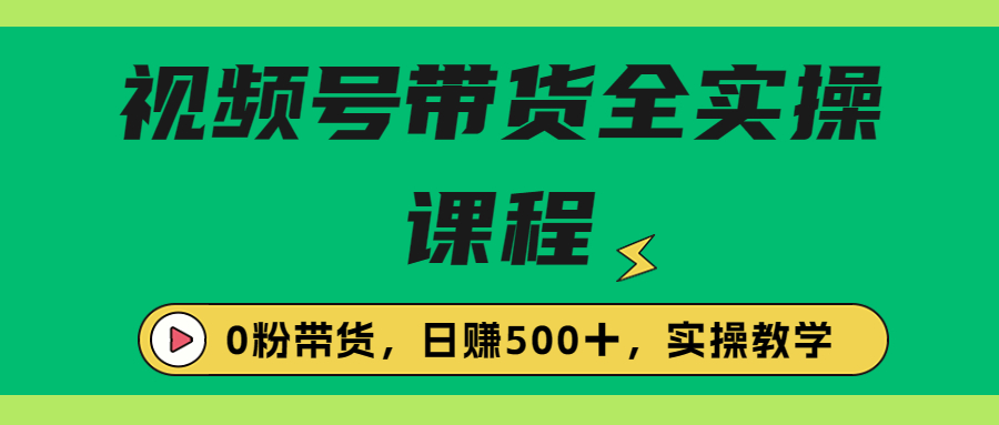 收费1980的视频号带货保姆级全实操教程，0粉带货-网亿资源平台