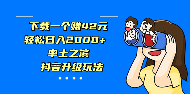 下载一个赚42元，轻松日入2000+，率土之滨，抖音升级玩法-网亿资源平台