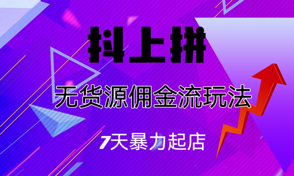 抖上拼无货源佣金流玩法，7天暴力起店，月入过万-网亿资源平台