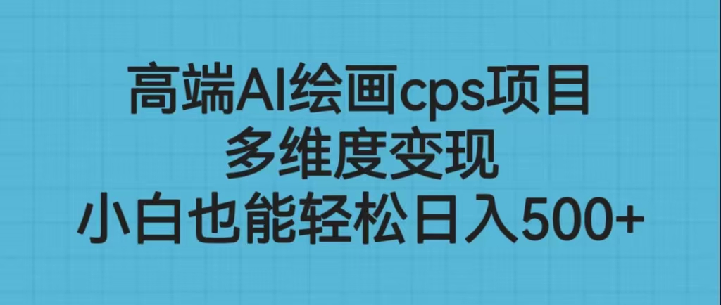 高端AI绘画cps项目，多维度变现，小白也能轻松日入500+-网亿资源平台
