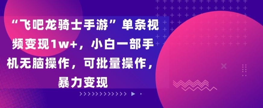 飞吧龙骑士手游”单条视频变现1w+，小白一部手机无脑操作，可批量操作，暴力变现-网亿资源平台