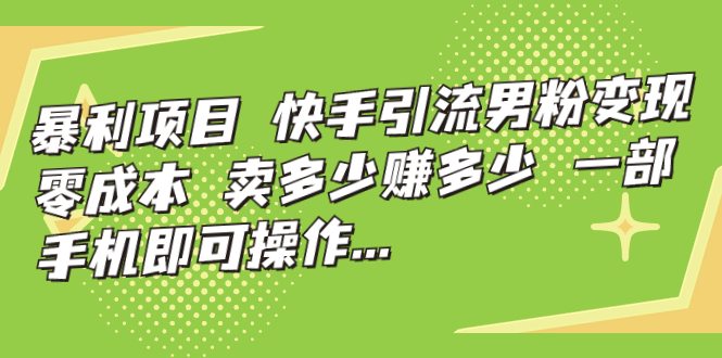 暴利项目，快手引流男粉变现，零成本，卖多少赚多少，一部手机即可操作…-网亿资源平台