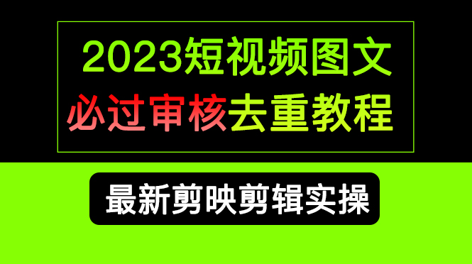 2023短视频和图文必过审核去重教程，剪映剪辑去重方法汇总实操，搬运必学-网亿资源平台