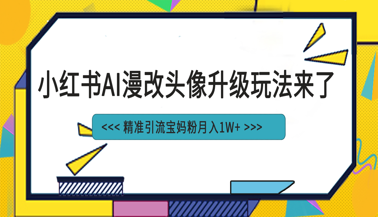 小红书最新AI漫改头像项目，精准引流宝妈粉，月入1w+-网亿资源平台
