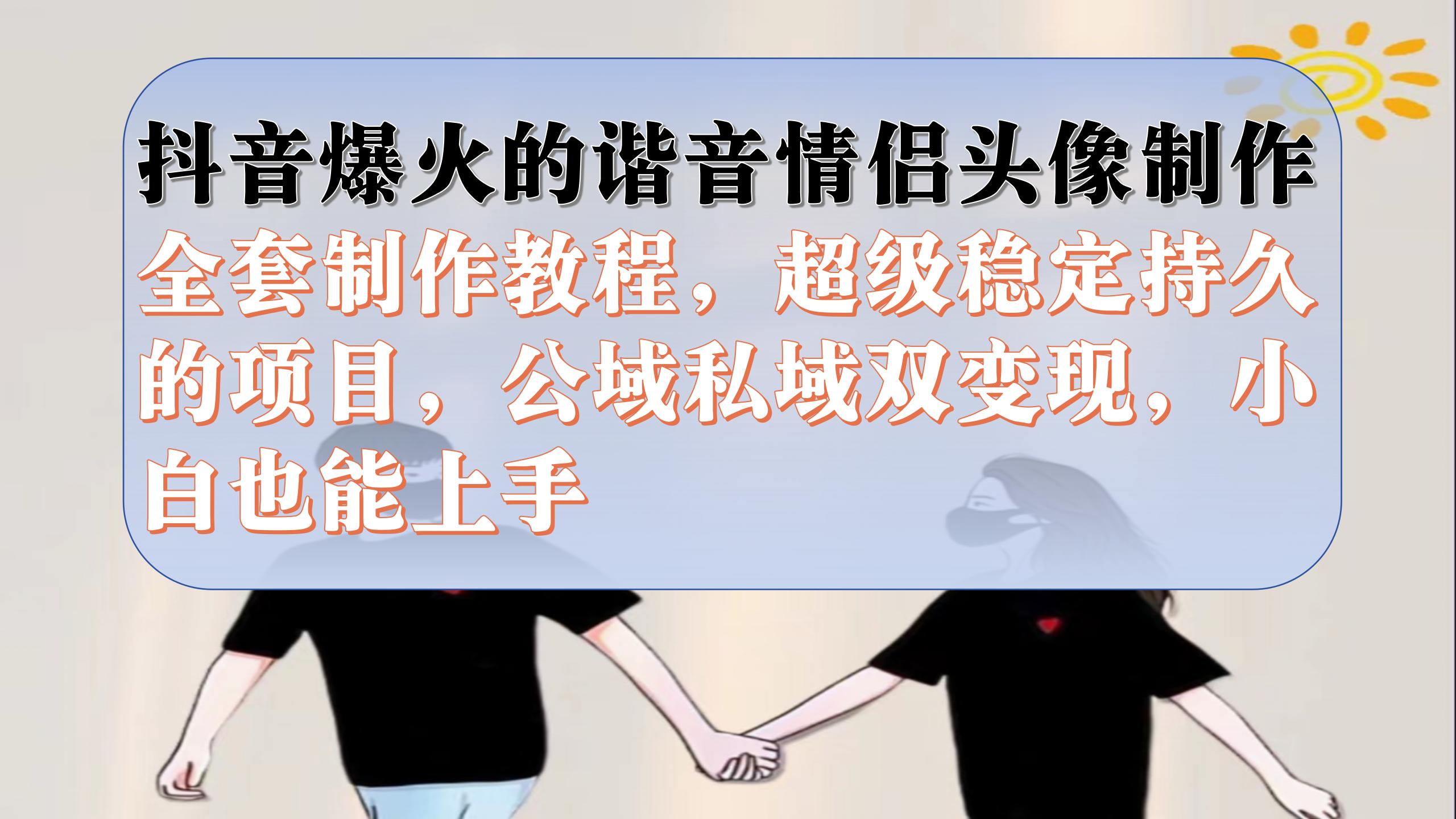 抖音爆火的谐音情侣头像制作全套制作教程，超级稳定持久，公域私域双变现-网亿资源平台