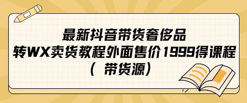 最新抖音奢侈品转微信卖货教程外面售价1999的课程（带货源）-网亿资源平台