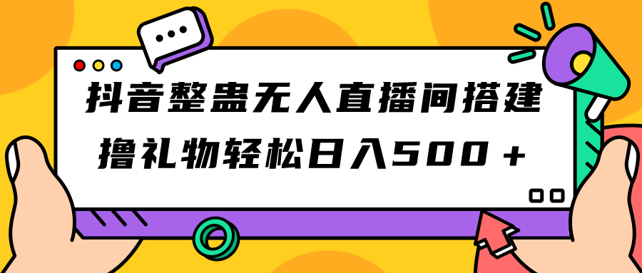 抖音整蛊无人直播间搭建 撸礼物轻松日入500＋游戏软件+开播教程+全套工具-网亿资源平台