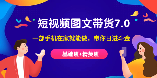 短视频-图文带货7.0（基础班+精英班）一部手机在家就能做，带你日进斗金-网亿资源平台