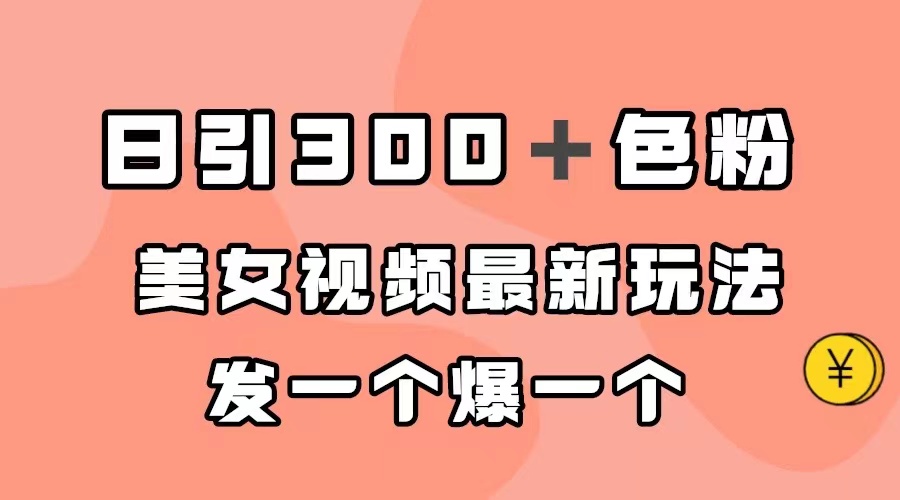 日引300＋色粉，美女视频最新玩法，发一个爆一个-网亿资源平台